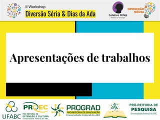 Apresentações de trabalhos
II Workshop
Diversão Séria & Dias da Ada
 