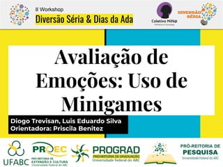 Avaliação de
Emoções: Uso de
Minigames
Diogo Trevisan, Luis Eduardo Silva
Orientadora: Priscila Benitez
II Workshop
Divers...