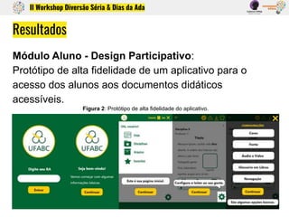 Resultados
Módulo Aluno - Design Participativo:
Protótipo de alta fidelidade de um aplicativo para o
acesso dos alunos aos...
