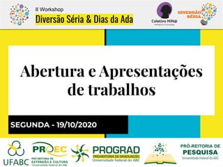 SEGUNDA - 19/10/2020
II Workshop
Diversão Séria & Dias da Ada
Abertura e Apresentações
de trabalhos
 
