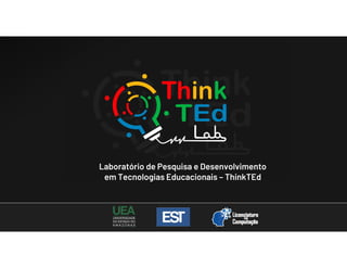Laboratório de Pesquisa e Desenvolvimento
em Tecnologias Educacionais – ThinkTEd
 