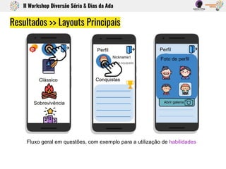 Resultados >> Layouts Principais
Fluxo geral em questões, com exemplo para a utilização de habilidades
II Workshop Diversão Séria & Dias da Ada
 