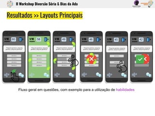 Resultados >> Layouts Principais
Fluxo geral em questões, com exemplo para a utilização de habilidades
II Workshop Diversão Séria & Dias da Ada
 