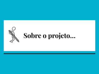 Sobre o projeto…
 