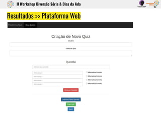 Resultados >> Plataforma Web
II Workshop Diversão Séria & Dias da Ada
 