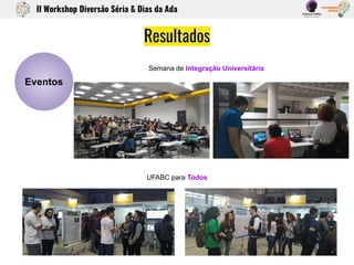 Resultados
II Workshop Diversão Séria & Dias da Ada
Eventos
Semana de Integração Universitária
UFABC para Todos
 