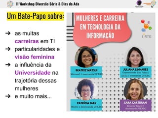 Um Bate-Papo sobre:
➔ as muitas
carreiras em TI
➔ particularidades e
visão feminina
➔ a influência da
Universidade na
traj...