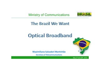 Ministry of Communications
Maximiliano Salvadori Martinhão
Secretary of Telecommunications
May 27 and 28th, 2013
 
