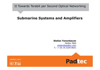 Submarine Systems and Amplifiers
II Towards Terabit per Second Optical Networking
padtec.com
Stefan Tenenbaum
Padtec R&D
stefan@padtec.com
T.: + 55 19 2104.9651
 