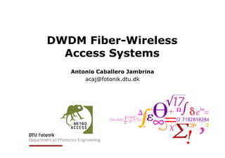 DWDM Fiber-Wireless
Access Systems
Antonio Caballero Jambrina
acaj@fotonik.dtu.dkacaj@fotonik.dtu.dk
 