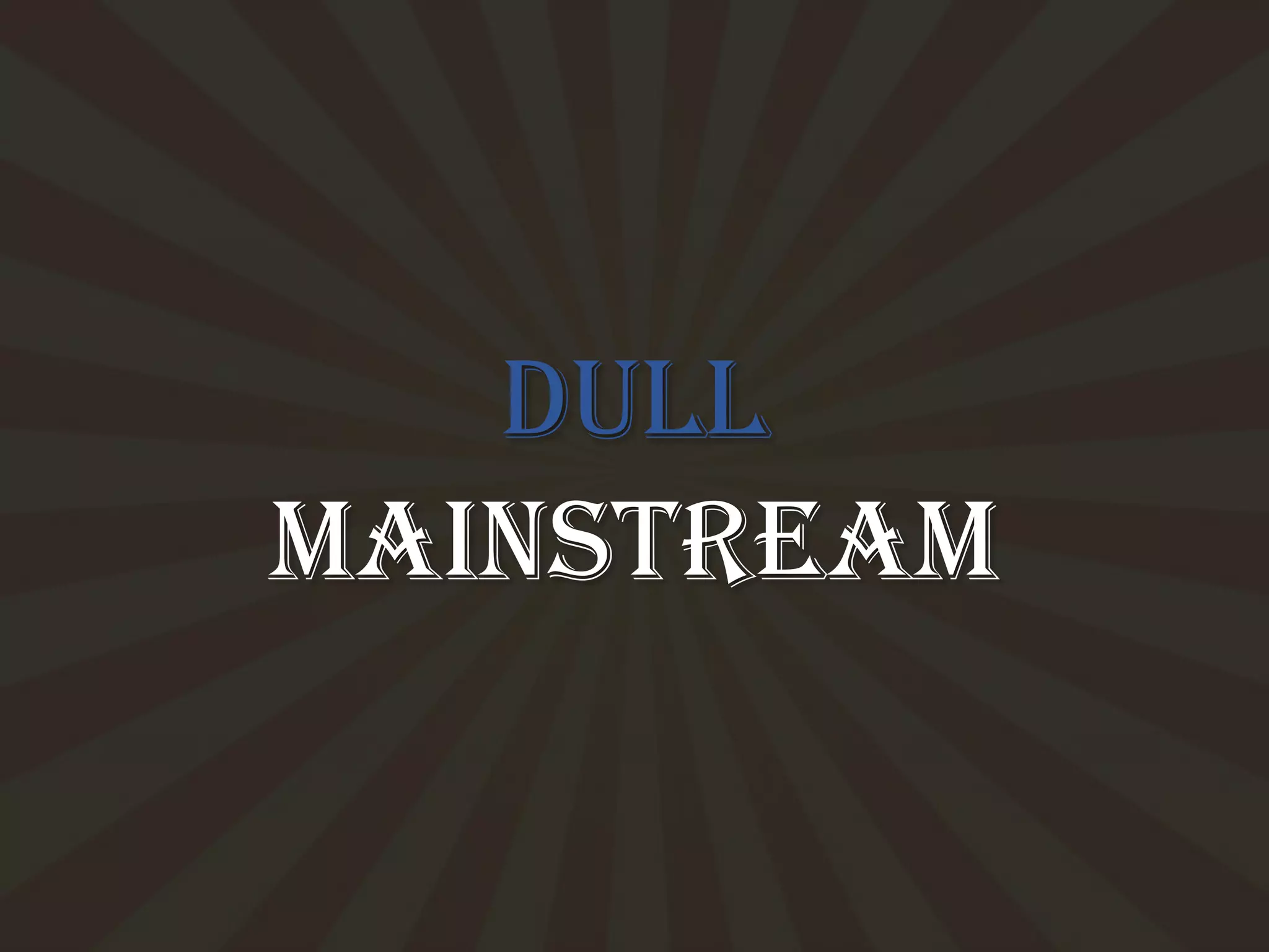 Dull
Mainstream
 