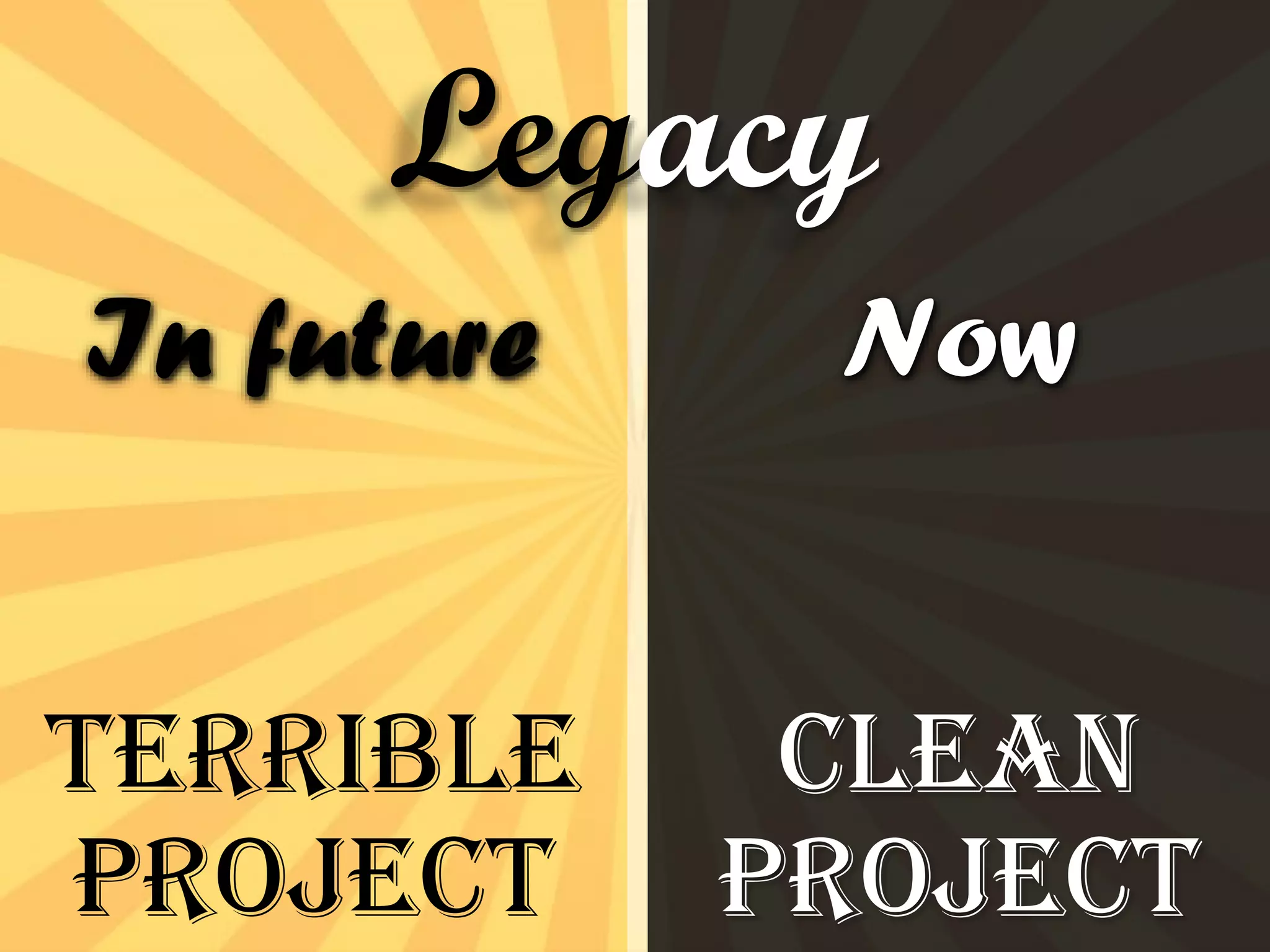 Terrible
Project
Clean
Project
In future Now
Legacy
 