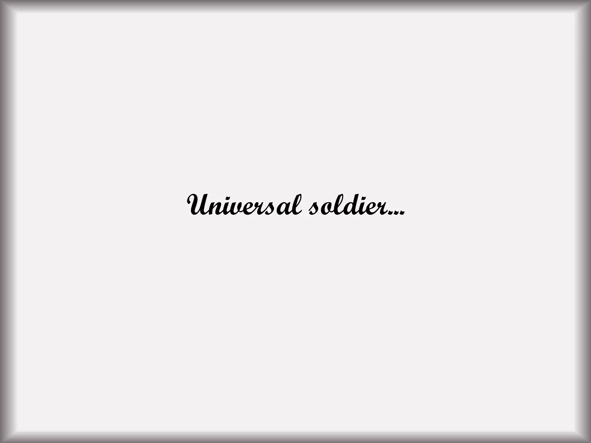 Universal soldier...
 