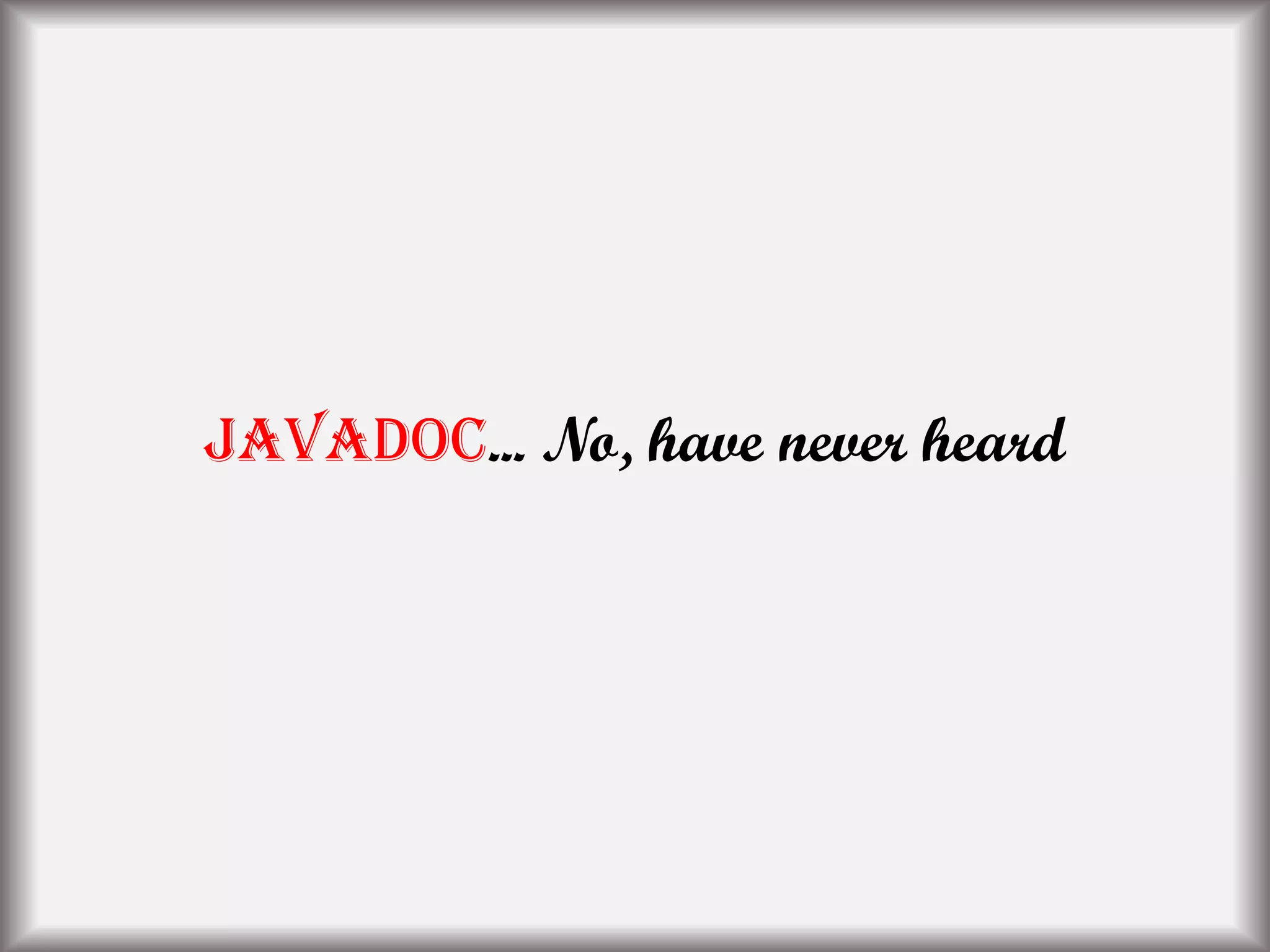 JavaDoc... No, have never heard
 