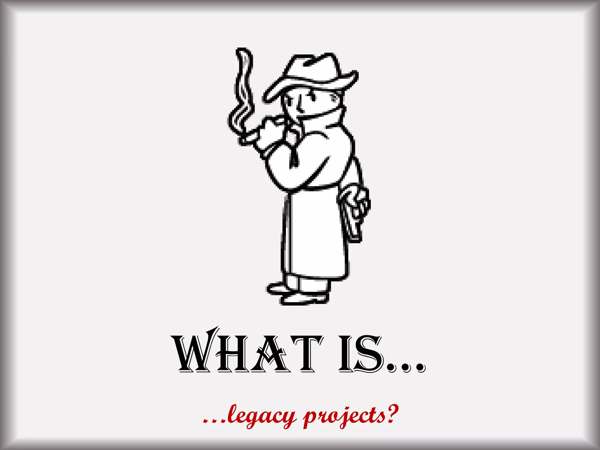 What is…
…legacy projects?
 