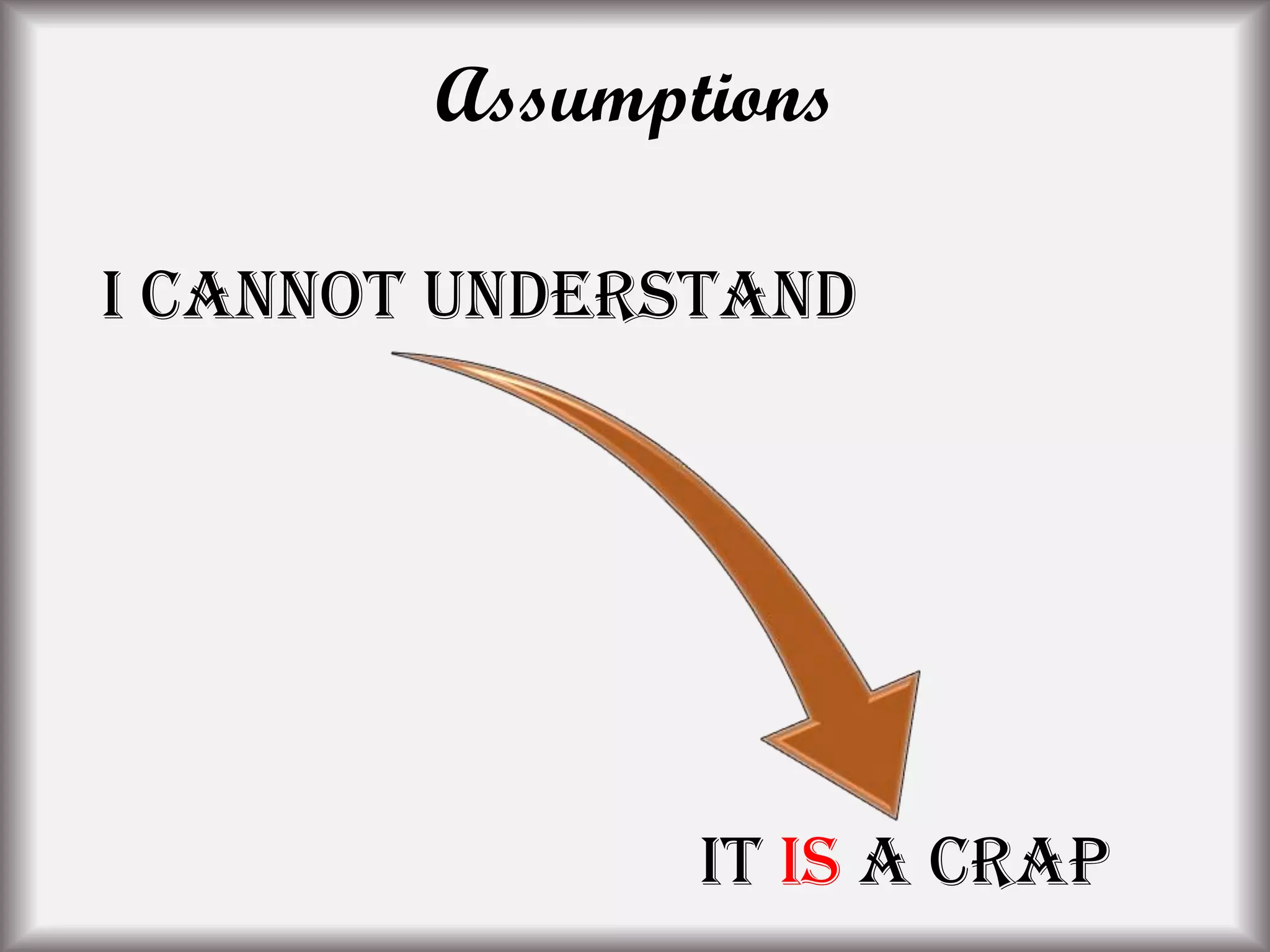 I cannot understand
It is a crap
Assumptions
 