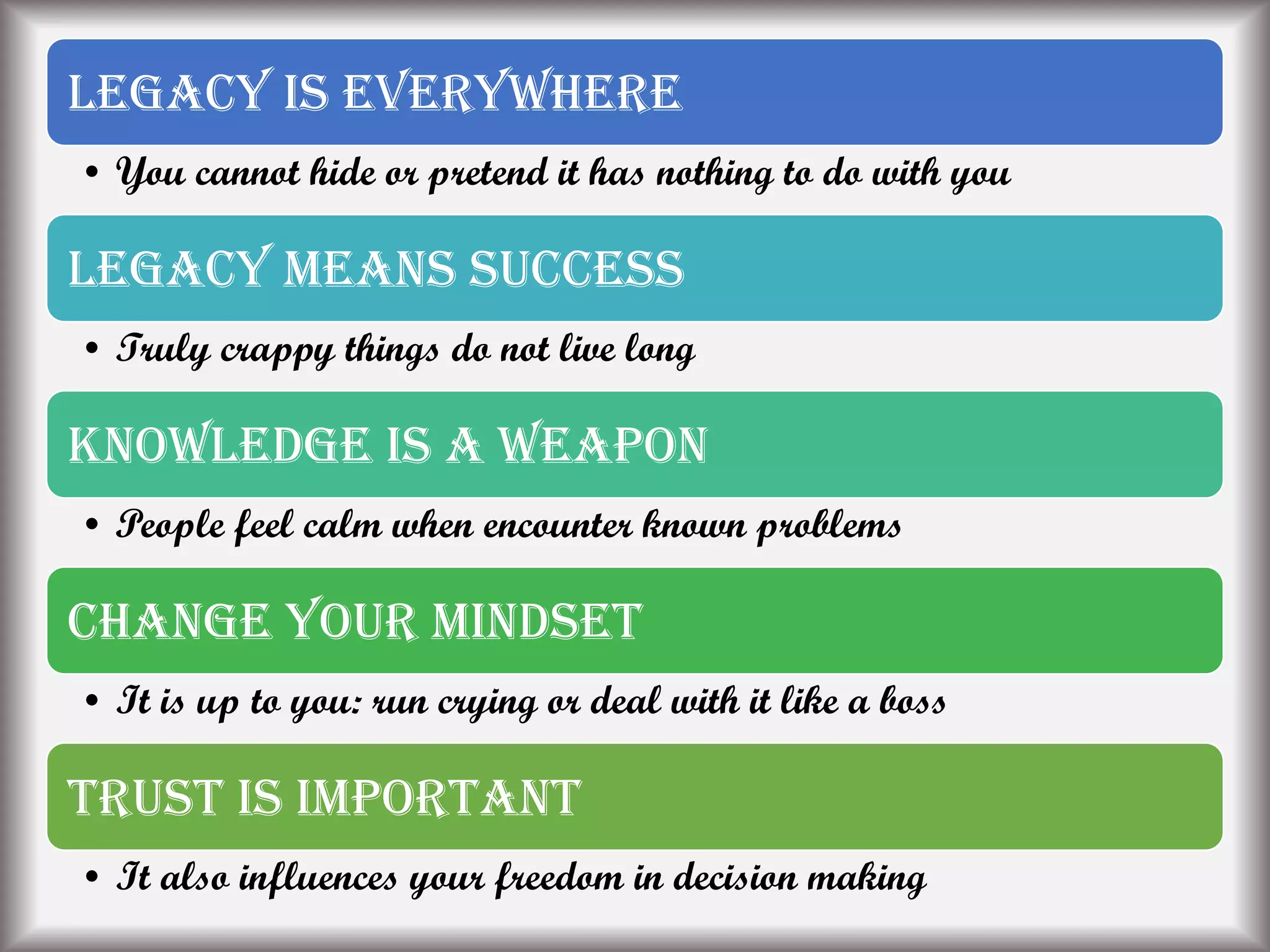 Legacy is everywhere
• You cannot hide or pretend it has nothing to do with you
Legacy means success
• Truly crappy things do not live long
Knowledge is a weapon
• People feel calm when encounter known problems
Change your mindset
• It is up to you: run crying or deal with it like a boss
Trust is important
• It also influences your freedom in decision making
 