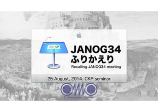 JANOG34
ふりかえり
Recalling JANOG34 meeting
25 August, 2014. CKP seminar
 