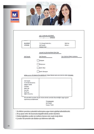  28
1. Bu bildirim işverenlerce yukarıdaki muhteviyatına uygun olarak çoğaltılıp kullanılabilecektir.
2. İlk işe girişte verilir. Aile durumunda değişiklik halinde yeniden düzenlenir.
3. Nafaka bağladıkları çocuklar için mahkeme ilamının noter onaylı örneği eklenir.
4. Çocuklar SGK yönünden tabi oldukları eşin bildirimine dalih edilir.
 