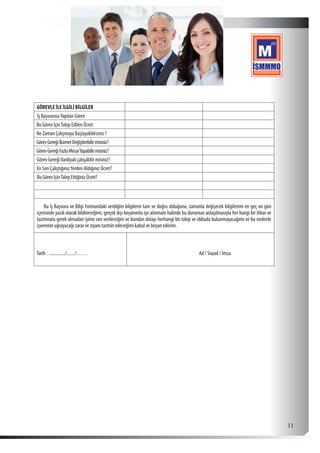  11
GÖREVLE İLE İLGİLİ BİLGİLER
İş BaşvurusuYapılan Görev
Bu Görev İçinTalep Edilen Ücret
Ne Zaman Çalışmaya Başlayabilirsiniz ?
GörevGereğiİkametDeğiştirebilirmisiniz?
GörevGereğiFazlaMesaiYapabilirmisiniz?
Görev GereğiVardiyalı çalışabilir misiniz?
En Son ÇalıştığınızYerden Aldığınız Ücret?
BuGörevİçinTalepEttiğinizÜcret?
Bu İş Başvuru ve Bilgi Formundaki verdiğim bilgilerin tam ve doğru olduğunu, zamanla değişecek bilgilerimi en geç on gün
içerisinde yazılı olarak bildireceğimi, gerçek dışı beyanımla işe alınmam halinde bu durumun anlaşılmasıyla her hangi bir ihbar ve
tazminata gerek olmadan işime son verileceğini ve bundan dolayı herhangi bir talep ve iddiada bulunmayacağımı ve bu nedenle
işverenin uğrayacağı zarar ve ziyanı tazmin edeceğimi kabul ve beyan ederim.
Tarih : .............../......./……. Ad / Soyad / İmza
 