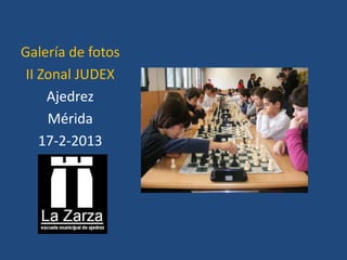 Galería de fotos
 II Zonal JUDEX
     Ajedrez
     Mérida
    17-2-2013
 