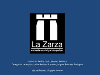 Monitor: Pedro David Benítez Romero
Delegados de equipo: Alba Benítez Romero ; Miguel Fuentes Paniagua.
ajedrezlazarza.blogspot.com.es