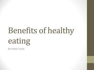 Benefits of healthy eating By Kaede Iizuka 