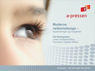 Moderne
    nettavisdesign –
    begrensninger og muligheter

    Pål Nedregotten
    Leder produktutvikling,
    A-pressen Digitale Medier




1
 