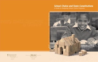 School Choice and State Constitutions
A joint publication of
The Institute for Justice and
The American Legislative
Exchange Council
901 N. Glebe Road, Suite 900
Arlington, VA 22203
(703) 682-9320
www.IJ.org
for
Institute
Justice 1129 20th Street NW, Suite 500
Washington, DC 20036
(202) 466-3800
www.alec.org
SchoolChoiceandStateConstitutionsApril2007
 
