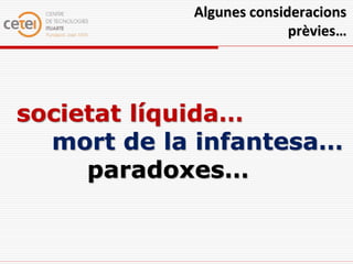 Algunes consideracions
                          prèvies…




societat líquida…
  mort de la infantesa…
     paradoxes…
 