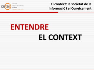 El context: la societat de la
        Informació i el Coneixement




ENTENDRE
      EL CONTEXT
 