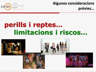 Algunes consideracions
                           prèvies…



perills i reptes…
  limitacions i riscos…
 