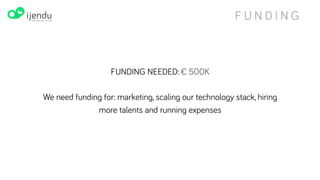 TARGET MARKET
Market size: €15.1B
Age 18 - 24
Age 24 - 34
Age 34 - 44
Age 44 - 55
Age 56 - 64
PROSPECTS
1B
www.ijendu.com
 