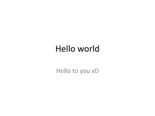 Hello world
Hello to you xD
 