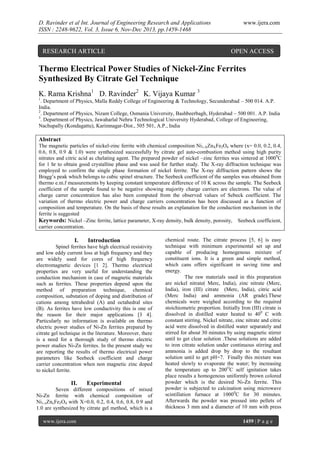 D. Ravinder et al Int. Journal of Engineering Research and Applications
ISSN : 2248-9622, Vol. 3, Issue 6, Nov-Dec 2013, pp.1459-1468

RESEARCH ARTICLE

www.ijera.com

OPEN ACCESS

Thermo Electrical Power Studies of Nickel-Zinc Ferrites
Synthesized By Citrate Gel Technique
K. Rama Krishna1 D. Ravinder2 K. Vijaya Kumar 3
1

. Department of Physics, Malla Reddy College of Engineering & Technology, Secunderabad – 500 014. A.P.
India.
2
. Department of Physics, Nizam College, Osmania University, Bashbeerbagh, Hyderabad – 500 001. A.P. India
3
. Department of Physics, Jawaharlal Nehru Technological University Hyderabad, College of Engineering,
Nachupally (Kondagattu), Karimnagar-Dist., 505 501, A.P., India

Abstract
The magnetic particles of nickel-zinc ferrite with chemical composition Ni1-XZnXFe2O4 where (x= 0.0, 0.2, 0.4,
0.6, 0.8, 0.9 & 1.0) were synthesized successfully by citrate gel auto-combustion method using high purity
nitrates and citric acid as chelating agent. The prepared powder of nickel –zinc ferrites was sintered at 10000C
for 1 hr to obtain good crystalline phase and was used for further study. The X-ray diffraction technique was
employed to confirm the single phase formation of nickel ferrite. The X-ray diffraction pattern shows the
Bragg’s peak which belongs to cubic spinel structure. The Seebeck coefficient of the samples was obtained from
thermo e.m.f measurements by keeping constant temperature difference of 10 K across the sample. The Seebeck
coefficient of the sample found to be negative showing majority charge carriers are electrons. The value of
charge carrer concentration has also been computed from the observed values of Sebeck coefficient. The
variation of thermo electric power and charge carriers concentration has been discussed as a function of
composition and temperature. On the basis of these results an explanation for the conduction mechanism in the
ferrite is suggested
Keywords: Nickel –Zinc ferrite, lattice parameter, X-ray density, bulk density, porosity, Seebeck coefficient,
carrier concentration.

I.

Introduction

Spinel ferrites have high electrical resistivity
and low eddy current loss at high frequency and they
are widely used for cores of high frequency
electromagnetic devices [1 2]. Thermo electrical
properties are very useful for understanding the
conduction mechanism in case of magnetic materials
such as ferrites. These properties depend upon the
method of preparation technique, chemical
composition, substation of doping and distribution of
cations among tetrahedral (A) and octahedral sites
(B). As ferrites have low conductivity this is one of
the reason for their major applications [3 4].
Particularly no information is available on thermo
electric power studies of Ni-Zn ferrites prepared by
citrate gel technique in the literature. Moreover, there
is a need for a thorough study of thermo electric
power studies Ni-Zn ferrites. In the present study we
are reporting the results of thermo electrical power
parameters like Seebeck coefficient and charge
carrier concentration when non magnetic zinc doped
to nickel ferrite.

II.

Experimental

Seven different compositions of mixed
Ni-Zn ferrite with chemical composition of
Ni1-xZnxFe2O4 with X=0.0, 0.2, 0.4, 0.6, 0.8, 0.9 and
1.0 are synthesized by citrate gel method, which is a
www.ijera.com

chemical route. The citrate process [5, 6] is easy
technique with minimum experimental set up and
capable of producing homogenous mixture of
constituent ions. It is a green and simple method,
which cans offers significant in saving time and
energy.
The raw materials used in this preparation
are nickel nitrate( Merc, India), zinc nitrate (Merc,
India), iron (III) citrate (Merc, India), citric acid
(Merc India) and ammonia (AR grade).These
chemicals were weighed according to the required
stoichiometric proportion. Initially Iron (III) citrate is
dissolved in distilled water heated to 400 C with
constant stirring. Nickel nitrate, zinc nitrate and citric
acid were dissolved in distilled water separately and
stirred for about 30 minutes by using magnetic stirrer
until to get clear solution .These solutions are added
to iron citrate solution under continuous stirring and
ammonia is added drop by drop to the resultant
solution until to get pH=7. Finally this mixture was
heated slowly to evaporate the water; by increasing
the temperature up to 200OC self ignitation takes
place results a homogenous uniformly brown colored
powder which is the desired Ni-Zn ferrite. This
powder is subjected to calcination using microwave
scintillation furnace at 10000C for 30 minutes.
Afterwards the powder was pressed into pellets of
thickness 3 mm and a diameter of 10 mm with press
1459 | P a g e

 