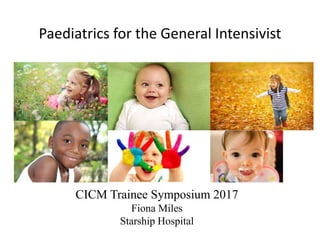 Paediatrics for the General Intensivist
•
CICM Trainee Symposium 2017
Fiona Miles
Starship Hospital
 