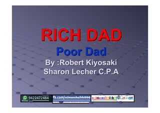 RICH DADRICH DAD
Poor DadPoor Dad
By :Robert KiyosakiBy :Robert Kiyosaki
Sharon Lecher C.P.ASharon Lecher C.P.A
 