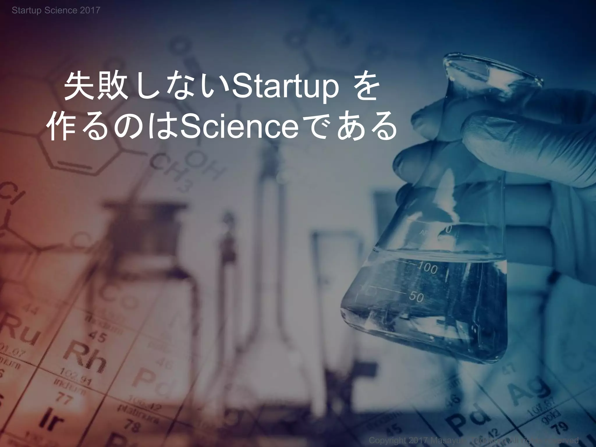 失敗しないStartup を
作るのはScienceである
Copyright 2017 Masayuki Tadokoro All rights reserved
Startup Science 2017
 