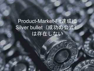 Product-Market-Fit達成に
Silver bullet（成功の公式）
は存在しない
Copyright 2017 Masayuki Tadokoro All rights reserved
Startup Science 2017
 