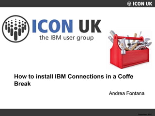 UKLUG 2012 – Cardiff, Wales
Andrea Fontana
How to install IBM Connections in a Coffe
Break
September 2012
 