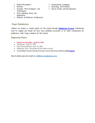  Pattern Recognition
 Robotics
 Semantic Web Techniques and
Technologies
 Soft computing theory and
applications
 Software & Hardware Architectures
 Programming Languages
 Reasoning and Evolution
 Recent Trends and Developments
PaperSubmission
Authors are invited to submit papers for this journal through Submission System. Submissions
must be original and should not have been published previously or be under consideration for
publication while being evaluated for this Journal.
Important Dates
 Submission Deadline :April 18, 2020
 Notification :April 25, 2020
 Final Manuscript Due :April 30, 2020
 Publication Date : Determined by the Editor-in-Chief
 TO SUBMIT YOUR PAPER,PLEASE CLICK THE FOLLOWING LINK Submit
Here's where you can reach us :JAISCjournal@yahoo.com
 