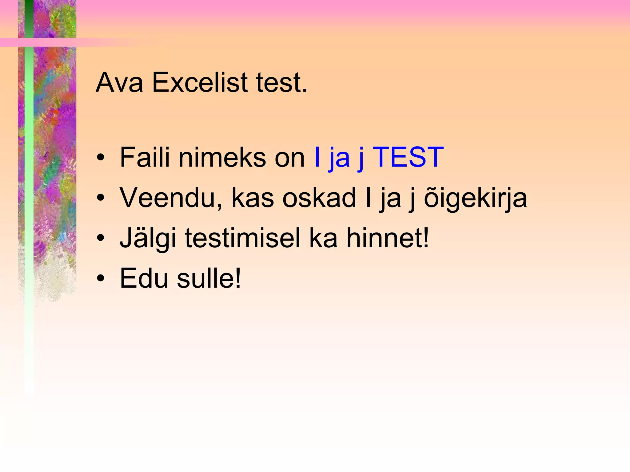 Ava Excelist test.

•   Faili nimeks on I ja j TEST
•   Veendu, kas oskad I ja j õigekirja
•   Jälgi testimisel ka hinnet!
•   Edu sulle!
 