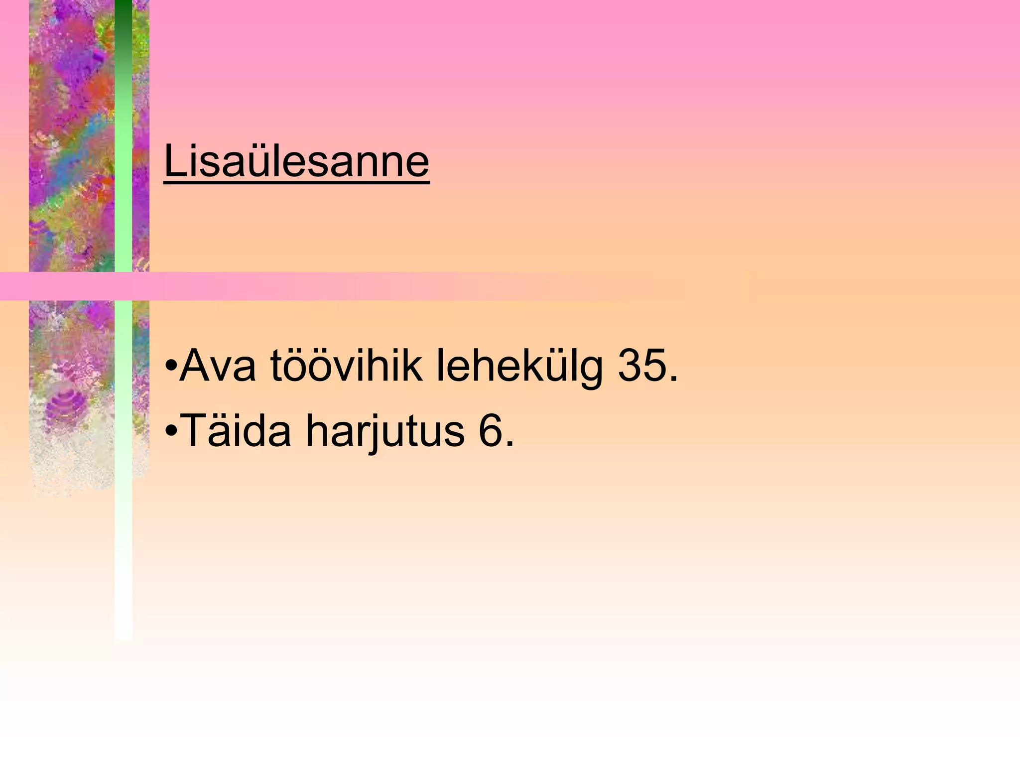 Lisaülesanne



•Ava töövihik lehekülg 35.
•Täida harjutus 6.
 