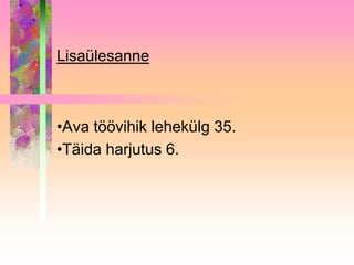 Lisaülesanne



•Ava töövihik lehekülg 35.
•Täida harjutus 6.
 