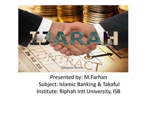 Presented by: M.Farhan
Subject: Islamic Banking & Takaful
Institute: Riphah Intl University, ISB
 