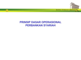 PRINSIP DASAR OPERASIONAL
PERBANKAN SYARIAH
 
