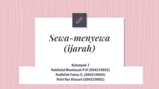 Sewa-menyewa
(ijarah)
Kelompok 7
Nabilatul Mumtazah P.H (G04219053)
Nadhifah Fairuz S. (G04219054)
Putri Nur Vitasari (G04219062)
 