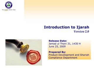 Introduction to Ijarah
Version 2.0
Release Date:
Jamad ul Thani 31, 1430 H
June 25, 2009
Prepared By:
Product Development and Shariah
Compliance Department
 