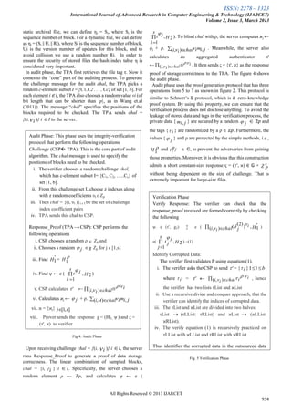 ISSN: 2278 – 1323
International Journal of Advanced Research in Computer Engineering & Technology (IJARCET)
Volume 2, Issue 3, March 2013
All Rights Reserved © 2013 IJARCET
954
static archival file, we can define ηi = Si, where Si is the
sequence number of block. For a dynamic file, we can define
as ηi = (Si || Ui || Ri), where Si is the sequence number of block,
Ui is the version number of updates for this block, and to
avoid collision we use a random number Ri. In order to
ensure the security of stored files the hash index table η is
considered very important.
In audit phase, the TPA first retrieves the file tag τ. Now it
comes to the “core” part of the auditing process. To generate
the challenge message for the audit chal, the TPA picks a
random c-element subset I = {C1,C2 . . . , Cc} of set [1, b]. For
each element i ∈ I, the TPA also chooses a random value νi (of
bit length that can be shorter than |p|, as in Wang et.al
(2011)). The message “chal” specifies the positions of the
blocks required to be checked. The TPA sends chal =
{(i,i )} i I to the server.
Fig 4: Audit Phase
Upon receiving challenge chal = {(i, i )} i I, the server
runs Response_Proof to generate a proof of data storage
correctness. The linear combination of sampled blocks,
chal = {i,i } i  I. Specifically, the server chooses a
random element ρ ← Zp, and calculates ψ ← e (
H
s
k
t j
2,
1



). To blind chal with ρ, the server computes ϰj ←
φj + ρ.  chali jimii),( ,  . Meanwhile, the server also
calculates an aggregated authenticator τ'
← iichalii

  .
),(  . It then sends ς = {τ', ϰ} as the response
proof of storage correctness to the TPA. The figure 4 shows
the audit phase.
Audit phase uses the proof generation protocol that has three
operations from 5 to 7 as shown in figure 2. This protocol is
similar to Schnorr’s Σ protocol, which is a zero-knowledge
proof system. By using this property, we can ensure that the
verification process does not disclose anything. To avoid the
leakage of stored data and tags in the verification process, the
private data { m ji, } are secured by a random  j  ℤ𝑝 and
the tags { i } are randomized by a ρ ∈ ℤ𝑝. Furthermore, the
values { j } and ρ are protected by the simple methods, i.e.,
H 
1
and ti j  𝔾, to prevent the adversaries from gaining
those properties. Moreover, it is obvious that this construction
admits a short constant-size response ς = (τ′, ϰ) ∈ 𝔾 × Z s
p
without being dependent on the size of challenge. That is
extremely important for large-size files.
Fig. 5 Verification Phase
Audit Phase: This phase uses the integrity-verification
protocol that perform the following operations
Challenge (CSP TPA): This is the core part of audit
algorithm. The chal message is used to specify the
positions of blocks need to be checked.
i. The verifier chooses a random challenge chal,
which has c-element subset I= {C1, C2, …..Cc} of
set [1, b].
ii. From this challenge set I, choose z indexes along
with z random coefficients υi ɛ Zp
iii. Then chal = {(i, υi )}i ɛ I be the set of challenge
index coefficient pairs
iv. TPA sends this chal to CSP.
Response_Proof (TPA CSP): CSP performs the
following operations
i. CSP chooses a random ρ  Zp and
ii. Chooses s random j R Zp for j ɛ [1,s]
iii. Find '
1H =

1
H
iv. Find ψ ← e ( H
s
k
jt 2,
1



)
v. CSP calculates ' ← iichalii

  
 ),(
vi. Calculates ϰj ← j + ρ.  chalii jimi),( , 
vii. ϰ = {ϰj} ],1[ sj
viii. Prover sends the response χ = (H'1, ψ ) and ς =
(τ', ϰ) to verifier
Verification Phase
Verify Response: The verifier can check that the
response_proof received are formed correctly by checking
the following
ψ. e (τ', g2) ? e (  chalvi H
v
ji
i
),(
'
1,)
)2(
( ) .
e( 

s
j
Hjt
j
1
2,

) –(1)
Identify Corrupted Data:
The verifier first validates P using equation (1).
i. The verifier asks the CSP to send ' = { i } bi 1 ,
where i = '   

chalvi ii
i
),(
 , hence
the verifier has two lists τList and ϰList
ii. Use a recursive divide and conquer approach, that the
verifier can identify the indices of corrupted data.
iii. The τList and ϰList are divided into two halves:
τList  (τLList: τRList) and ϰList  (ϰLList:
ϰRList).
iv. The verify equation (1) is recursively practiced on
τLList with ϰLList and τRList with ϰRList
Thus identifies the corrupted data in the outsourced data
and notifies it to the data owner.
 