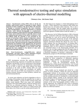 ISSN: 2278 – 1323
International Journal of Advanced Research in Computer Engineering & Technology (IJARCET)
Volume 2, Issue 7, July 2013
2217
www.ijarcet.org
Thermal nondestructive testing and spice simulation
with approach of electro-thermal modelling
Chinmayee Jena, Alok Kumar Singh
Abstract— Non-destructive testing (NDT) refers to all the test
methods, which permit testing or inspection of object without
impairing its future usefulness. The aim of NDT is the detection
of damages or unwanted irregularities like flaws, inclusions,
material loss/degradation and local imperfections in material
properties. Active infrared thermography is a nondestructive
evaluation technique in which material is thermally stimulated by
heat source and an infrared camera is generally used to record
the resulting thermal transient at the surface of material. As the
heat diffuses inside the materials, it gets perturbed by the
presence of sub-surface defects, causing a temperature contrast
at the surface, which is used for finding sub-surface defect. It is
relatively fast, safe and non-contact and easy to use technique for
large area scans. This sector presents the comparison between the
experimental and simulated results obtained from 3D electrical
model of active thermography using SPICE (Simulation Program
with Integrated Circuit Emphasis). In the present work, this
approach has been exploited in the interest of some active
infrared thermography problems.
Index Terms-Non-destructive testing(NDT),Active infrared
thermography, sub-surface defects, SPICE (Simulation Program
with Integrated Circuit Emphasis), 3D electrical model.
I. INTRODUCTION
NDT encompasses activities like real-time monitoring
during manufacturing, inspection of assemblies for tolerances,
alignment, and periodic in-service monitoring of flaw/damage
growth in order to determine the maintenance requirements.
The art of NDT is used in many fields without even being
considered in the realm of NDT. Initially NDT was used
primarily for process control and secondarily for quality
control. Later, the use of NDT was recognized as a means of
meeting consumer demands for better products, reduced cost
and increased production.
In recent years industries are heavily dependent on the in-
situ testing of the product inside the assembly line in order to
ensure 100% reliability. A group of NDT scientists deals with
defects inside material. There exist many well established
techniques with which hidden defects inside the material can be
found out, e.g. ultrasonic testing-ray imaging etc. The main
problem with ultrasonic NDT is that it is a contact process and
hence takes a lot of time to scan the surface point by point. On
Chinmayee Jena, Electronics and Communication Department, ABES
Engineering College, Ghaziabad, India,
Alok Kumar Singh, Electronics and Communication Department, ABES
Engineering College, Ghaziabad, India.
the other hand, X-ray imaging is a whole ﬁeld technique but it
is costly [1].TNDT stands for a new method in NDT which uses
thermal wave for sub-surface defect detection. This is also a
whole ﬁeld technique. Here the sample under test produces
unequal surface heating on external heat stimulus which in turn
carries the signature of hidden defects inside the sample [2-3].
The discovery, by Sir William Herschel in 1800, of thermal
radiation, outside the visible part of the light spectrum, marked
the beginning of a new era in science and technology. By
placing a thermometer beyond the red part of the spectrum
produced by a prism, he proved the presence of an invisible
radiation (christened infrared) that obeyed the same laws as
visible radiation, but was characterized by its heating effect.
Following Herschel, further milestones continued to be set
[Maldague, 2001]. In 1829, a detector of infrared (IR) radiation
was developed based on the thermocouple principle [4-5].
Herschel’s son, Sir John, produced the first IR image using an
evaporograph, in 1840. Max Planck’s theory of radiation gave
a theoretical foundation to Herschel’s experiments in 1900.
Subsequently, progress in IR technologies accelerated.
In this chapter, electrical equivalence of heat conduction is
described by direct comparison of differential equations
describing, voltage variation in a loss transmission line, with
temperature variation in one-dimensional (1-D) heat
conduction [5]. Using the correspondence between the
fundamental laws of heat transfer and electricity, 1-D, 2-D and
3-D electro-thermal models have been given for finding direct
solutions of active thermography problems.
These models can be simulated and solved by a wide
variety of circuit simulators, without the need for dedicated
thermography software. In the present work, electro-thermal
models of samples have been generated by a computer program
and the resulting networks are simulated by a commonly used
circuit simulator PSpice: member of the well-known SPICE
(Simulation Program with Integrated Circuit Emphasis) family
of circuit simulators [6]. The simulation results give direct
solutions of the active thermography problem. Further, as a
specific application, the method has been used in estimating
heat flux requirement for detection of a known sub-surface
defect in a mild-steel material.
II. ELECTRO-THERMAL MODELING FOR ACTIVE
THERMOGRAPHY
A. 1D Modeling
1) Heat Conduction:
 